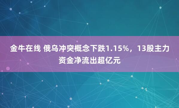金牛在线 俄乌冲突概念下跌1.15%，13股主力资金净流出超亿元