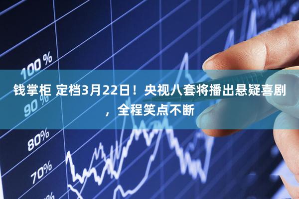钱掌柜 定档3月22日！央视八套将播出悬疑喜剧，全程笑点不断