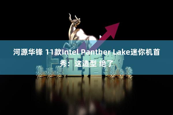 河源华锋 11款Intel Panther Lake迷你机首秀：这造型 绝了