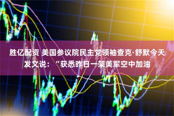 胜亿配资 美国参议院民主党领袖查克·舒默今天发文说：“获悉昨日一架美军空中加油