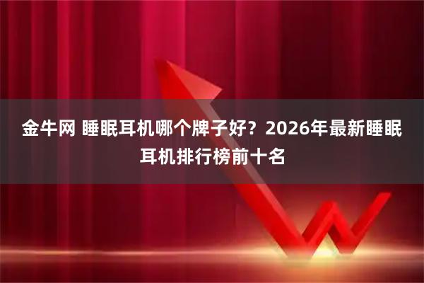 金牛网 睡眠耳机哪个牌子好？2026年最新睡眠耳机排行榜前十名