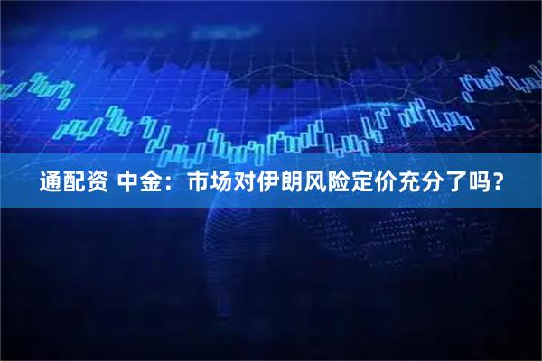 通配资 中金：市场对伊朗风险定价充分了吗？
