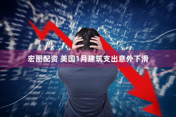 宏图配资 美国1月建筑支出意外下滑