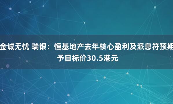 金诚无忧 瑞银：恒基地产去年核心盈利及派息符预期 予目标价30.5港元