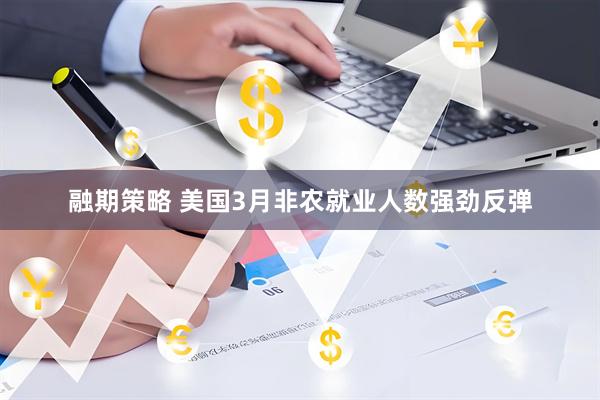 融期策略 美国3月非农就业人数强劲反弹