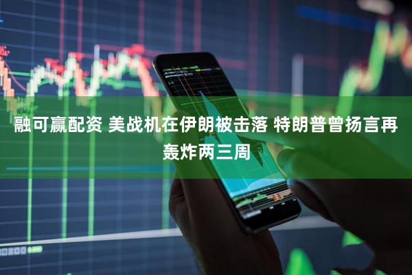 融可赢配资 美战机在伊朗被击落 特朗普曾扬言再轰炸两三周