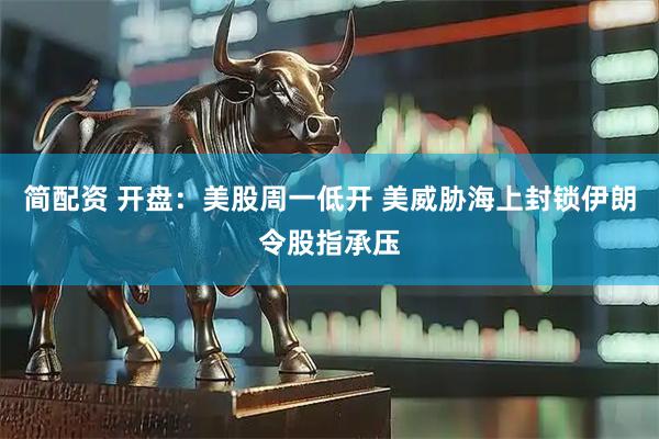 简配资 开盘：美股周一低开 美威胁海上封锁伊朗令股指承压