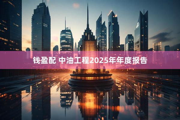 钱盈配 中油工程2025年年度报告