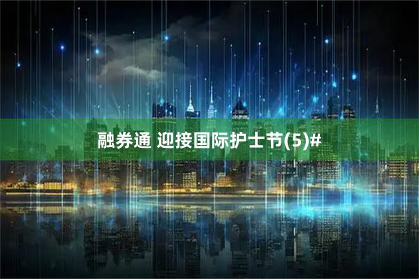 融券通 迎接国际护士节(5)#