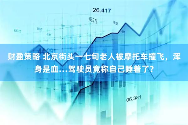 财盈策略 北京街头一七旬老人被摩托车撞飞,浑身是血…驾驶员竟称自己睡着了?