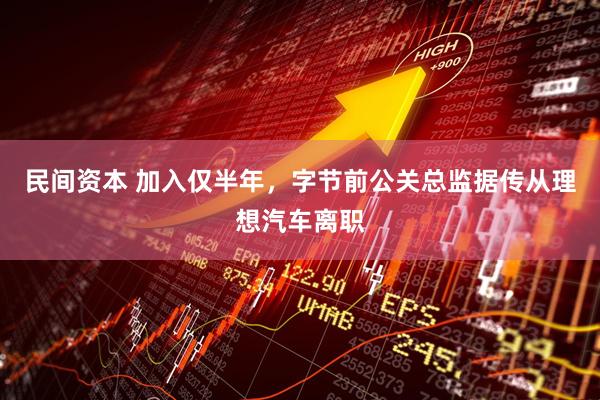 民间资本 加入仅半年，字节前公关总监据传从理想汽车离职