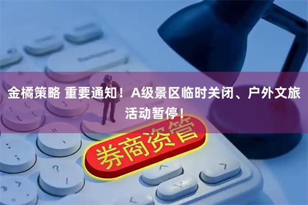 金橘策略 重要通知!A级景区临时关闭、户外文旅活动暂停!