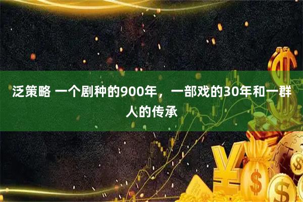 泛策略 一个剧种的900年，一部戏的30年和一群人的传承