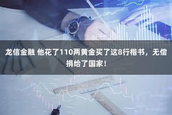 龙信金融 他花了110两黄金买了这8行楷书，无偿捐给了国家！