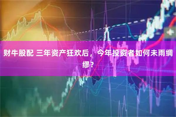 财牛股配 三年资产狂欢后，今年投资者如何未雨绸缪？