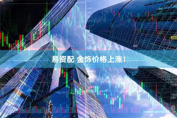 易资配 金饰价格上涨！