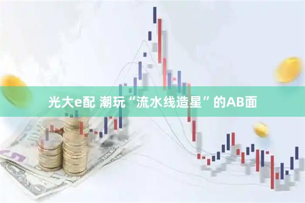 光大e配 潮玩“流水线造星”的AB面