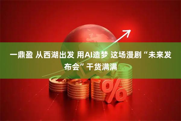一鼎盈 从西湖出发 用AI造梦 这场漫剧“未来发布会”干货满满