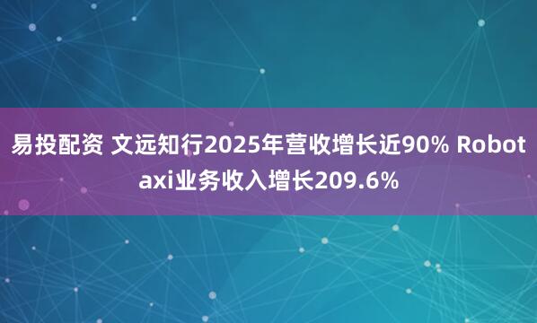 易投配资 文远知行2025年营收增长近90% Robotaxi业务收入增长209.6%
