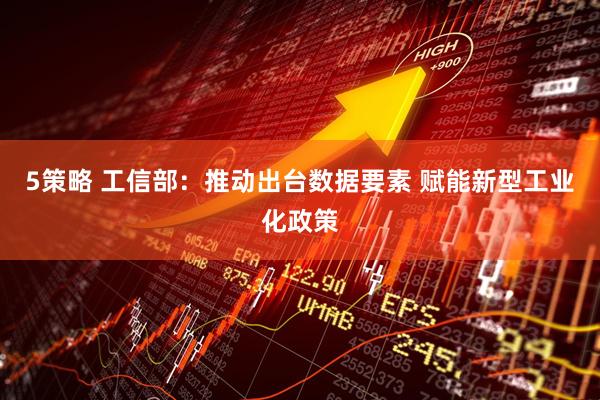 5策略 工信部：推动出台数据要素 赋能新型工业化政策