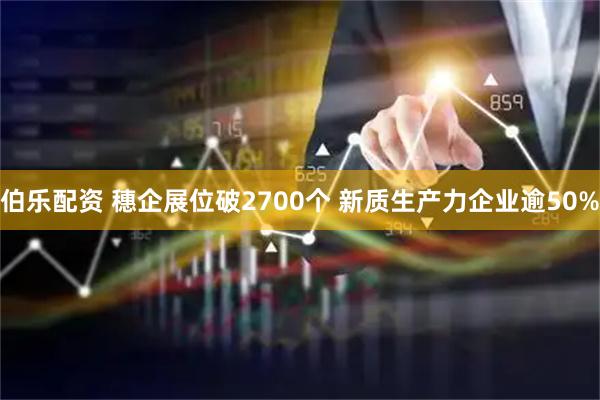 伯乐配资 穗企展位破2700个 新质生产力企业逾50%