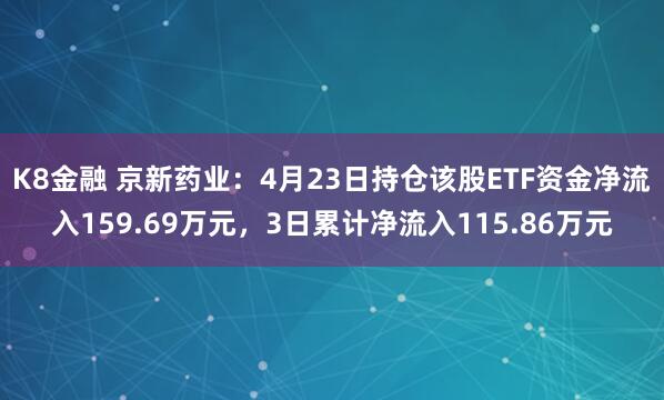 K8金融 京新药业：4月23日持仓该股ETF资金净流入159.69万元，3日累计净流入115.86万元