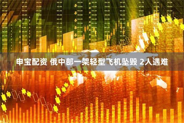 申宝配资 俄中部一架轻型飞机坠毁 2人遇难