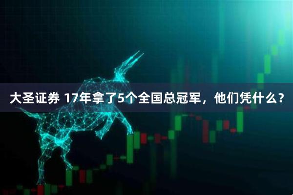 大圣证券 17年拿了5个全国总冠军，他们凭什么？