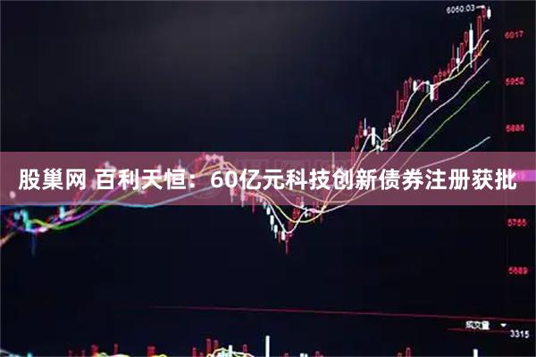股巢网 百利天恒：60亿元科技创新债券注册获批