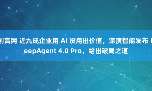 创高网 近九成企业用 AI 没用出价值，深演智能发布 DeepAgent 4.0 Pro，给出破局之道